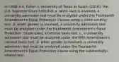 In CASE 4.4, Fisher v. University of Texas at Austin (2016), the U.S. Supreme Court held that a. when race is involved, a university admission test must be analyzed under the Fourteenth Amendment's Equal Protection clauses using a strict scrutiny test. b. when gender is involved, a university admission test must be analyzed under the Fourteenth Amendment's Equal Protection clause using a rational basis test. c. a university admission test must be analyzed under the Fifth Amendment's rational basis test. d. when gender is involved, a university admission test must be analyzed under the Fourteenth Amendment's Equal Protection clause using the substantially-related test.