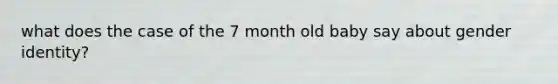 what does the case of the 7 month old baby say about gender identity?