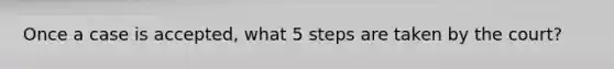 Once a case is accepted, what 5 steps are taken by the court?