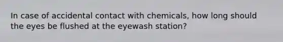 In case of accidental contact with chemicals, how long should the eyes be flushed at the eyewash station?