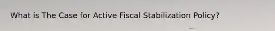 What is The Case for Active Fiscal Stabilization Policy?