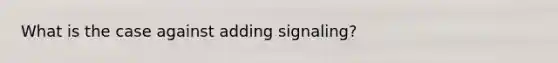 What is the case against adding signaling?