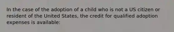 In the case of the adoption of a child who is not a US citizen or resident of the United States, the credit for qualified adoption expenses is available: