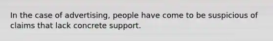 In the case of advertising, people have come to be suspicious of claims that lack concrete support.