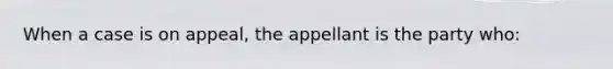 When a case is on appeal, the appellant is the party who: