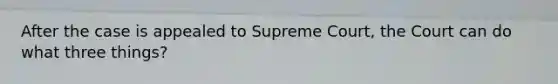 After the case is appealed to Supreme Court, the Court can do what three things?