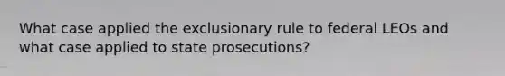 What case applied the exclusionary rule to federal LEOs and what case applied to state prosecutions?