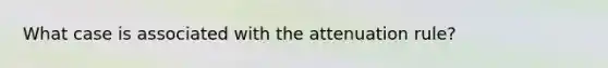 What case is associated with the attenuation rule?