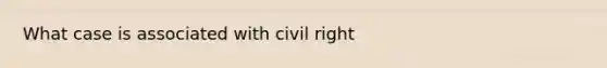 What case is associated with civil right