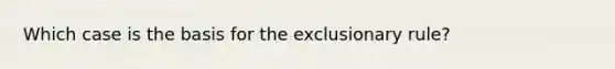 Which case is the basis for the exclusionary rule?