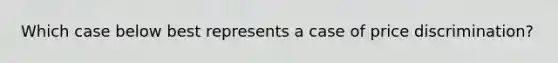 Which case below best represents a case of price​ discrimination?
