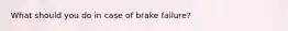 What should you do in case of brake failure?