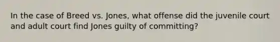 In the case of Breed vs. Jones, what offense did the juvenile court and adult court find Jones guilty of committing?