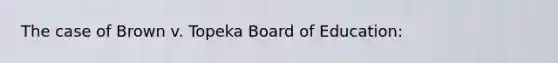 The case of Brown v. Topeka Board of Education: