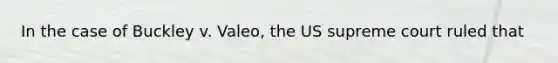 In the case of Buckley v. Valeo, the US supreme court ruled that