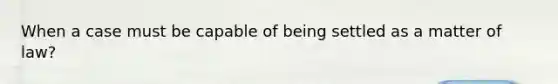 When a case must be capable of being settled as a matter of law?