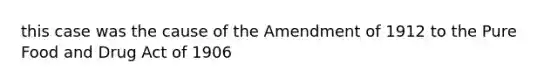 this case was the cause of the Amendment of 1912 to the Pure Food and Drug Act of 1906