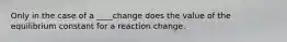 Only in the case of a ____change does the value of the equilibrium constant for a reaction change.