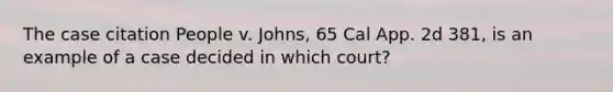 The case citation People v. Johns, 65 Cal App. 2d 381, is an example of a case decided in which court?