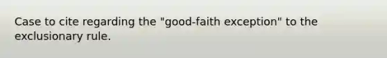 Case to cite regarding the "good-faith exception" to the exclusionary rule.