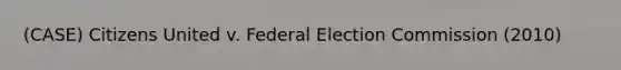 (CASE) Citizens United v. Federal Election Commission (2010)