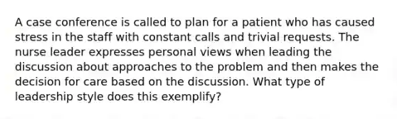 A case conference is called to plan for a patient who has caused stress in the staff with constant calls and trivial requests. The nurse leader expresses personal views when leading the discussion about approaches to the problem and then makes the decision for care based on the discussion. What type of leadership style does this exemplify?