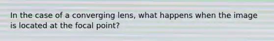 In the case of a converging lens, what happens when the image is located at the focal point?