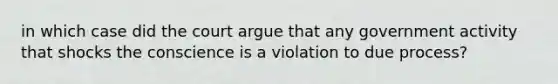 in which case did the court argue that any government activity that shocks the conscience is a violation to due process?