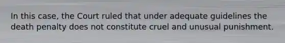 In this case, the Court ruled that under adequate guidelines the death penalty does not constitute cruel and unusual punishment.