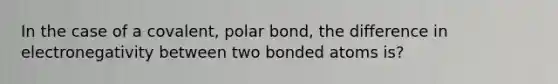 In the case of a covalent, polar bond, the difference in electronegativity between two bonded atoms is?