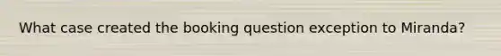 What case created the booking question exception to Miranda?