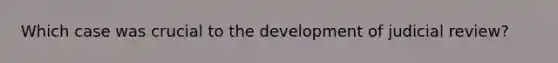 Which case was crucial to the development of judicial review?