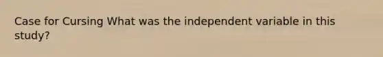 Case for Cursing What was the independent variable in this study?