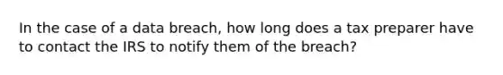 In the case of a data breach, how long does a tax preparer have to contact the IRS to notify them of the breach?