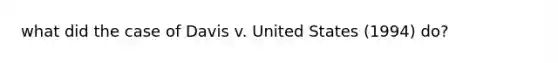 what did the case of Davis v. United States (1994) do?