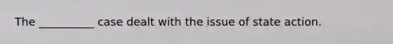 The __________ case dealt with the issue of state action.