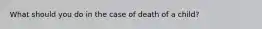 What should you do in the case of death of a child?