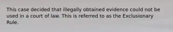 This case decided that illegally obtained evidence could not be used in a court of law. This is referred to as the Exclusionary Rule.