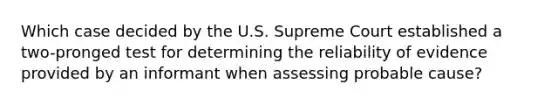 Which case decided by the U.S. Supreme Court established a two-pronged test for determining the reliability of evidence provided by an informant when assessing probable cause?