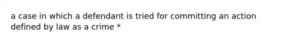 a case in which a defendant is tried for committing an action defined by law as a crime *