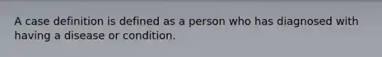 A case definition is defined as a person who has diagnosed with having a disease or condition.