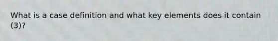 What is a case definition and what key elements does it contain (3)?