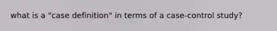 what is a "case definition" in terms of a case-control study?