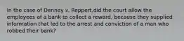 In the case of Denney v. Reppert,did the court allow the employees of a bank to collect a reward, because they supplied information that led to the arrest and conviction of a man who robbed their bank?