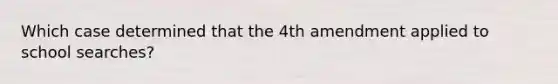 Which case determined that the 4th amendment applied to school searches?