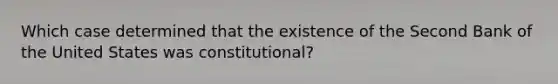 Which case determined that the existence of the Second Bank of the United States was constitutional?