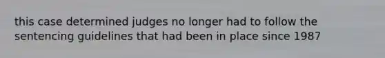 this case determined judges no longer had to follow the sentencing guidelines that had been in place since 1987