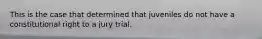 This is the case that determined that juveniles do not have a constitutional right to a jury trial.