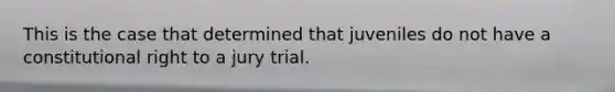 This is the case that determined that juveniles do not have a constitutional right to a jury trial.