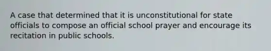 A case that determined that it is unconstitutional for state officials to compose an official school prayer and encourage its recitation in public schools.